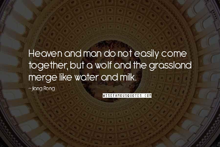 Jiang Rong Quotes: Heaven and man do not easily come together, but a wolf and the grassland merge like water and milk.