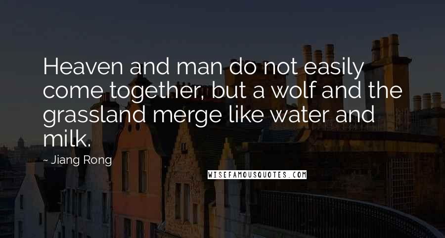 Jiang Rong Quotes: Heaven and man do not easily come together, but a wolf and the grassland merge like water and milk.