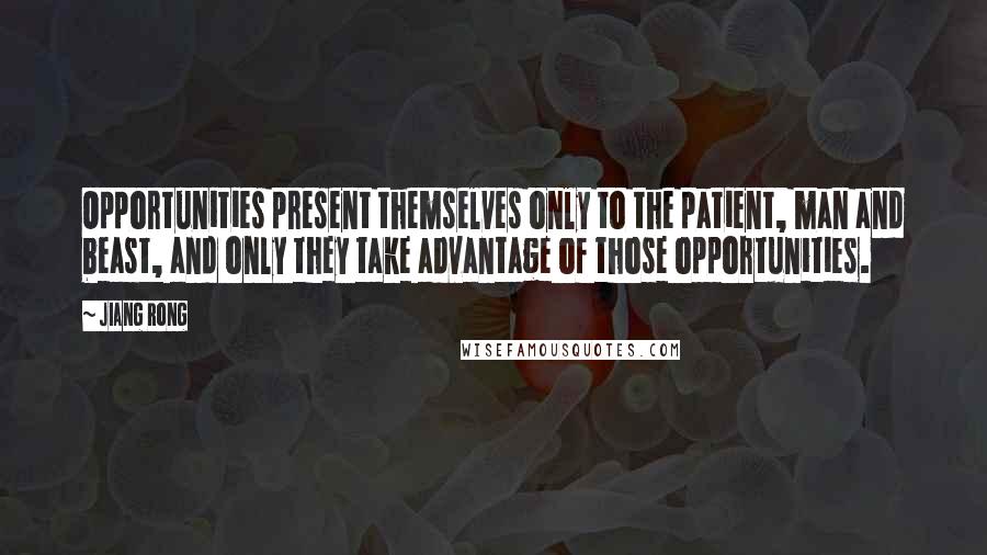 Jiang Rong Quotes: Opportunities present themselves only to the patient, man and beast, and only they take advantage of those opportunities.