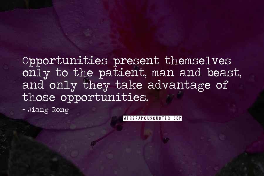 Jiang Rong Quotes: Opportunities present themselves only to the patient, man and beast, and only they take advantage of those opportunities.