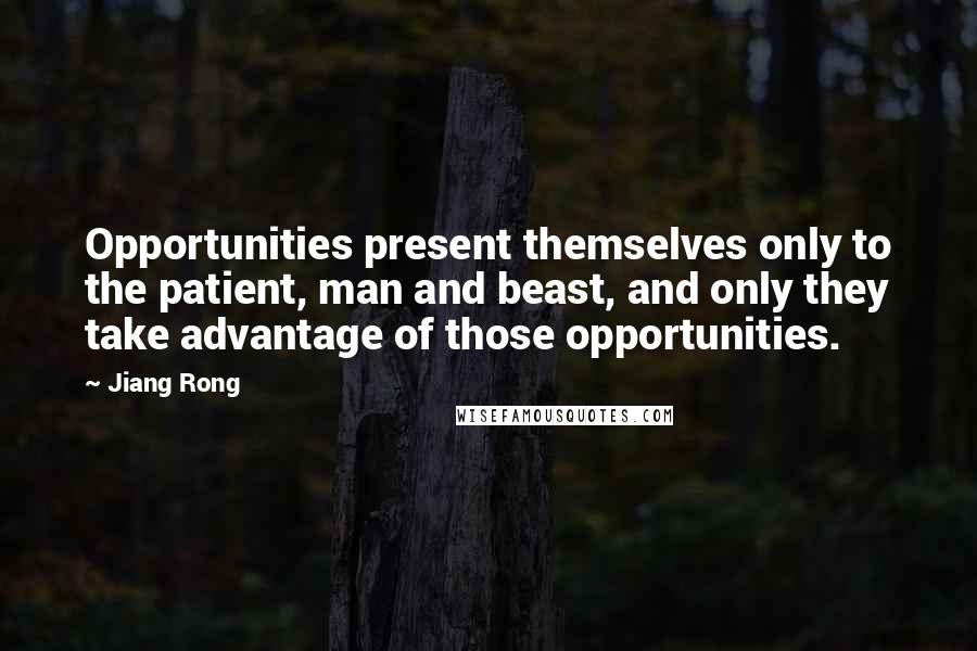 Jiang Rong Quotes: Opportunities present themselves only to the patient, man and beast, and only they take advantage of those opportunities.