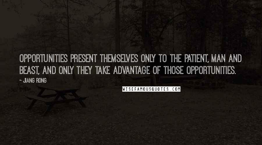 Jiang Rong Quotes: Opportunities present themselves only to the patient, man and beast, and only they take advantage of those opportunities.