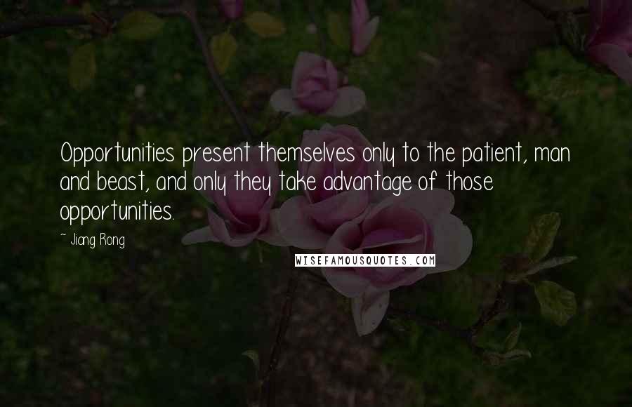 Jiang Rong Quotes: Opportunities present themselves only to the patient, man and beast, and only they take advantage of those opportunities.