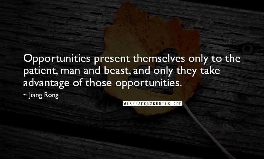 Jiang Rong Quotes: Opportunities present themselves only to the patient, man and beast, and only they take advantage of those opportunities.