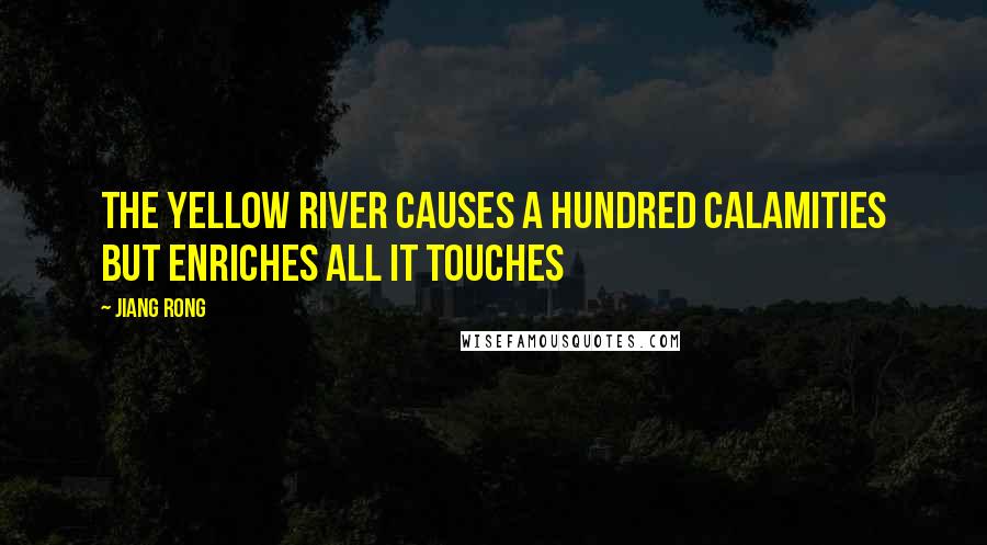 Jiang Rong Quotes: The Yellow River causes a hundred calamities but enriches all it touches