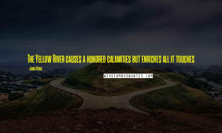 Jiang Rong Quotes: The Yellow River causes a hundred calamities but enriches all it touches