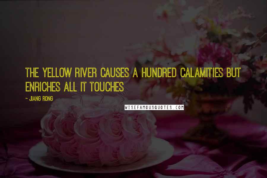 Jiang Rong Quotes: The Yellow River causes a hundred calamities but enriches all it touches