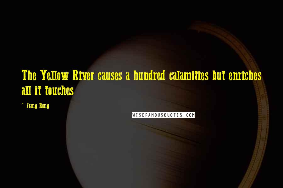 Jiang Rong Quotes: The Yellow River causes a hundred calamities but enriches all it touches