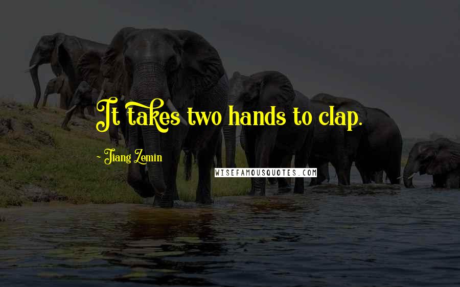 Jiang Zemin Quotes: It takes two hands to clap.