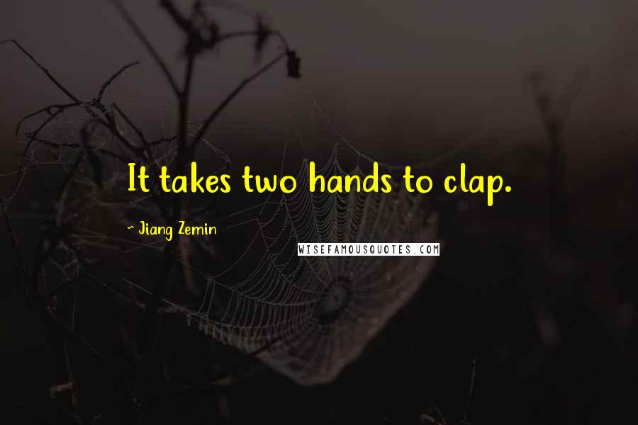 Jiang Zemin Quotes: It takes two hands to clap.