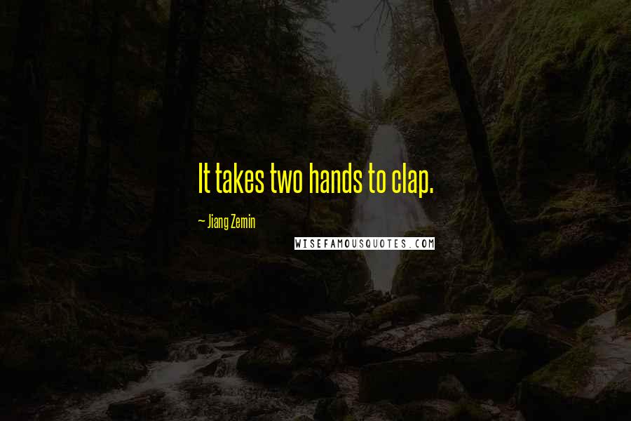 Jiang Zemin Quotes: It takes two hands to clap.