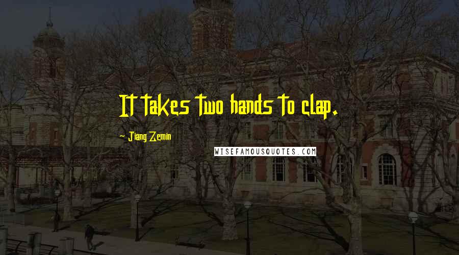 Jiang Zemin Quotes: It takes two hands to clap.