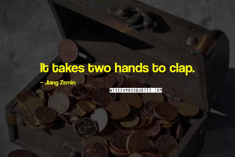 Jiang Zemin Quotes: It takes two hands to clap.