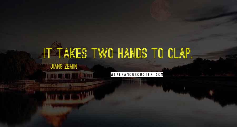 Jiang Zemin Quotes: It takes two hands to clap.