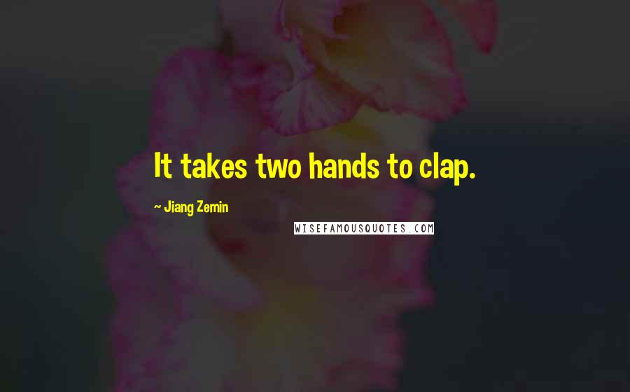 Jiang Zemin Quotes: It takes two hands to clap.