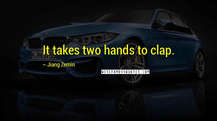 Jiang Zemin Quotes: It takes two hands to clap.