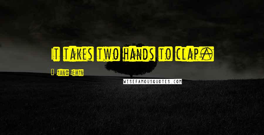 Jiang Zemin Quotes: It takes two hands to clap.