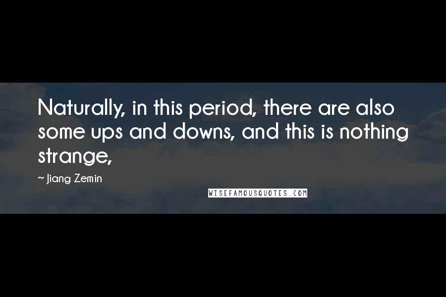 Jiang Zemin Quotes: Naturally, in this period, there are also some ups and downs, and this is nothing strange,