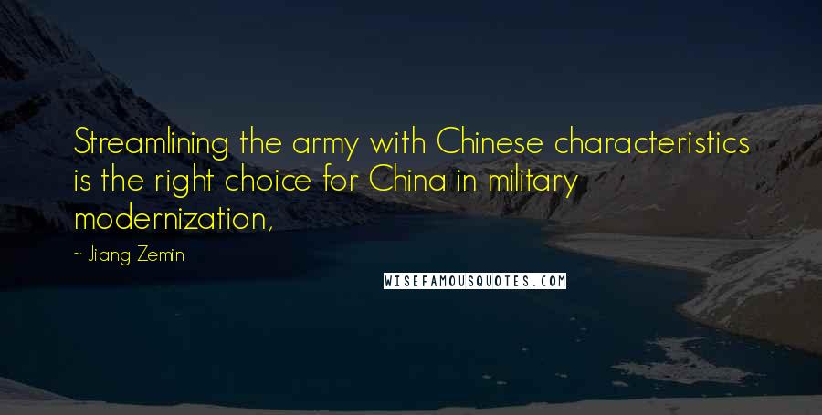 Jiang Zemin Quotes: Streamlining the army with Chinese characteristics is the right choice for China in military modernization,
