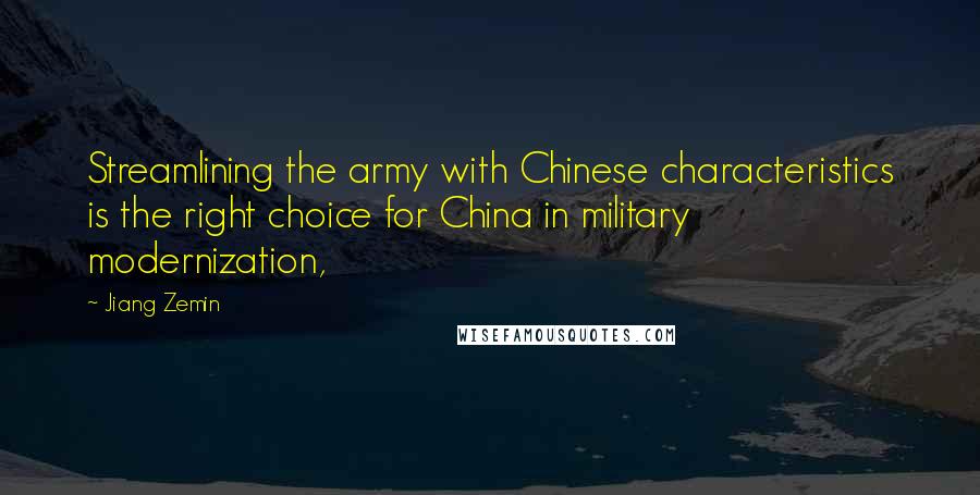 Jiang Zemin Quotes: Streamlining the army with Chinese characteristics is the right choice for China in military modernization,