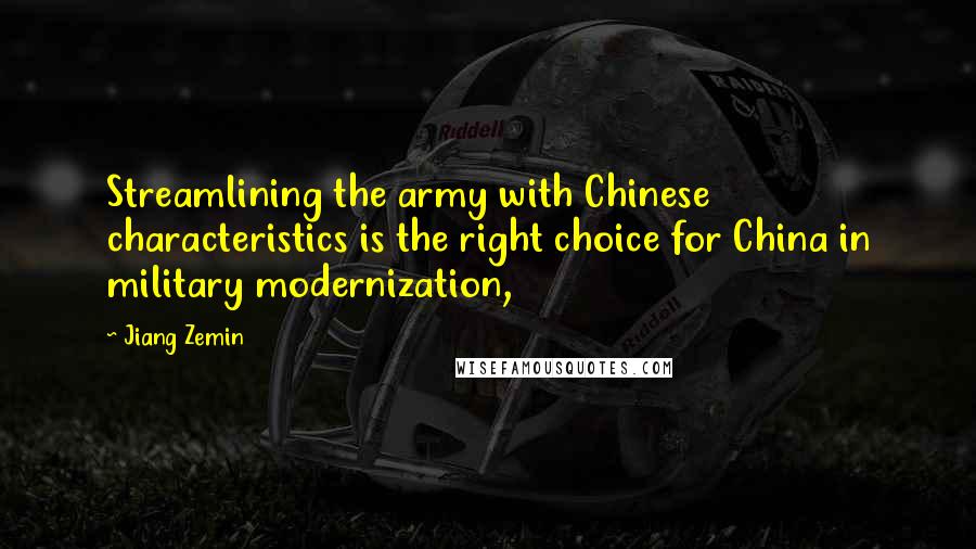 Jiang Zemin Quotes: Streamlining the army with Chinese characteristics is the right choice for China in military modernization,