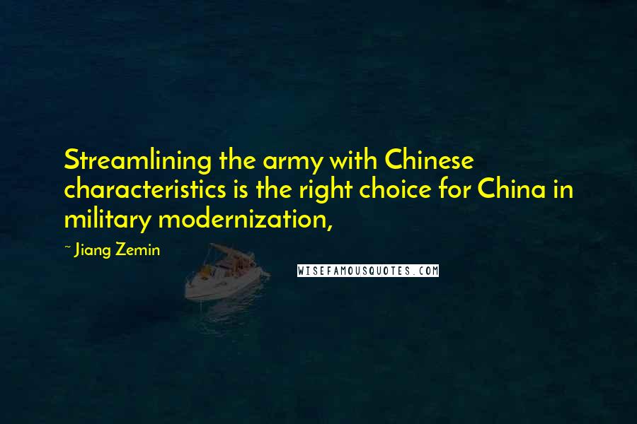 Jiang Zemin Quotes: Streamlining the army with Chinese characteristics is the right choice for China in military modernization,