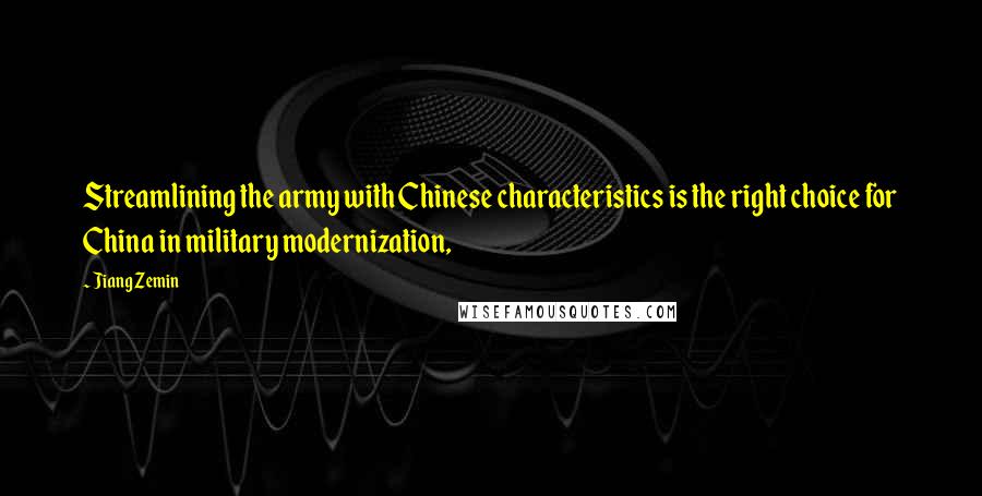 Jiang Zemin Quotes: Streamlining the army with Chinese characteristics is the right choice for China in military modernization,