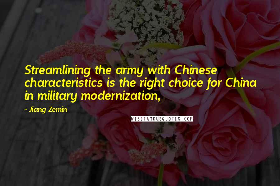Jiang Zemin Quotes: Streamlining the army with Chinese characteristics is the right choice for China in military modernization,