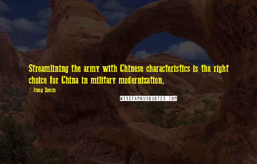 Jiang Zemin Quotes: Streamlining the army with Chinese characteristics is the right choice for China in military modernization,