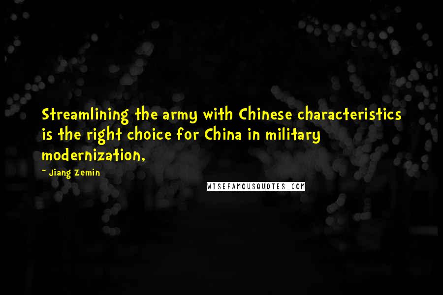 Jiang Zemin Quotes: Streamlining the army with Chinese characteristics is the right choice for China in military modernization,