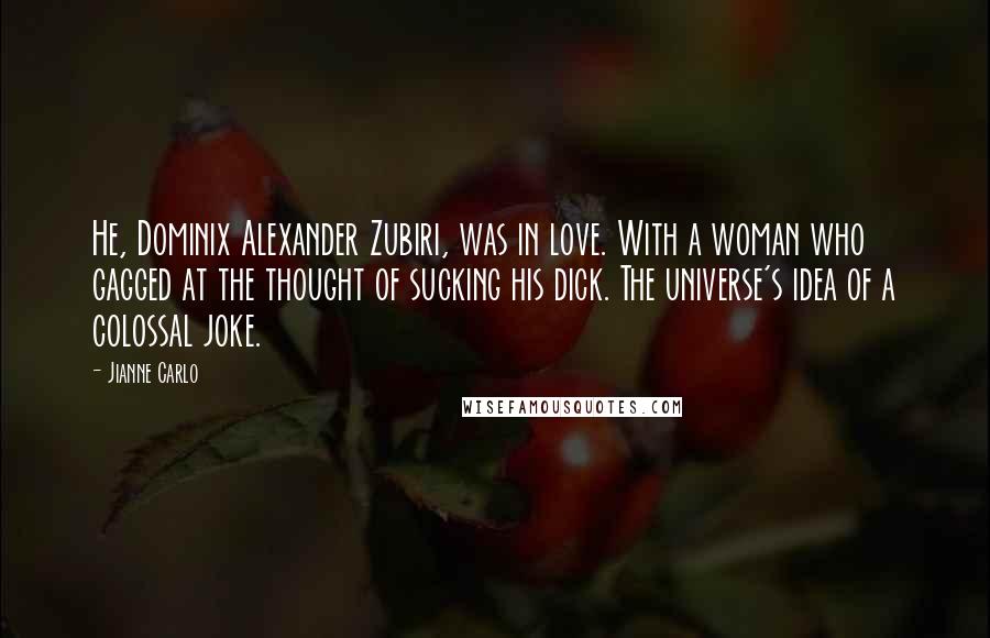 Jianne Carlo Quotes: He, Dominix Alexander Zubiri, was in love. With a woman who gagged at the thought of sucking his dick. The universe's idea of a colossal joke.