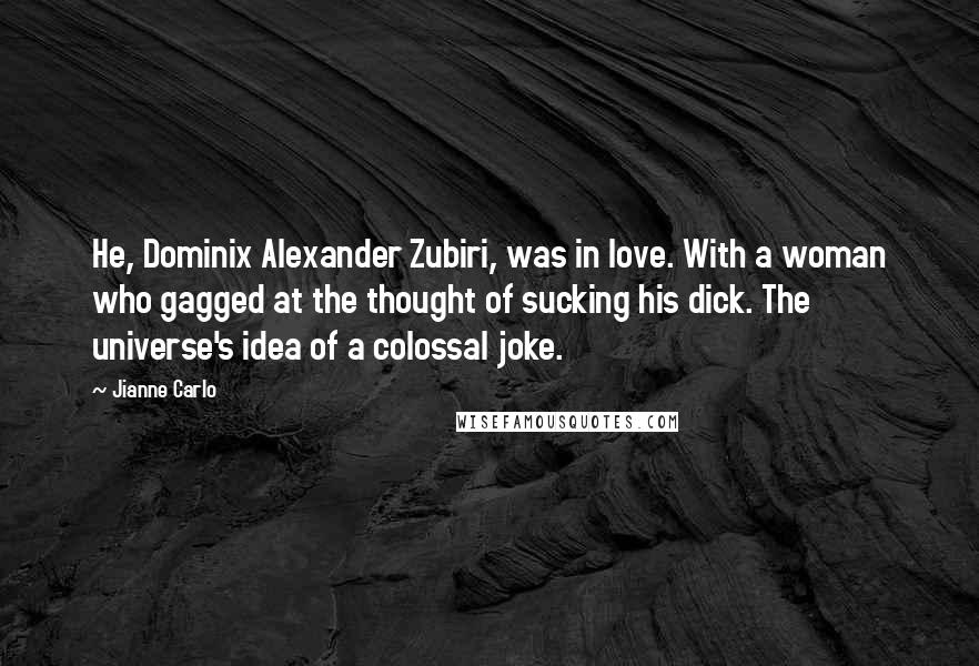 Jianne Carlo Quotes: He, Dominix Alexander Zubiri, was in love. With a woman who gagged at the thought of sucking his dick. The universe's idea of a colossal joke.