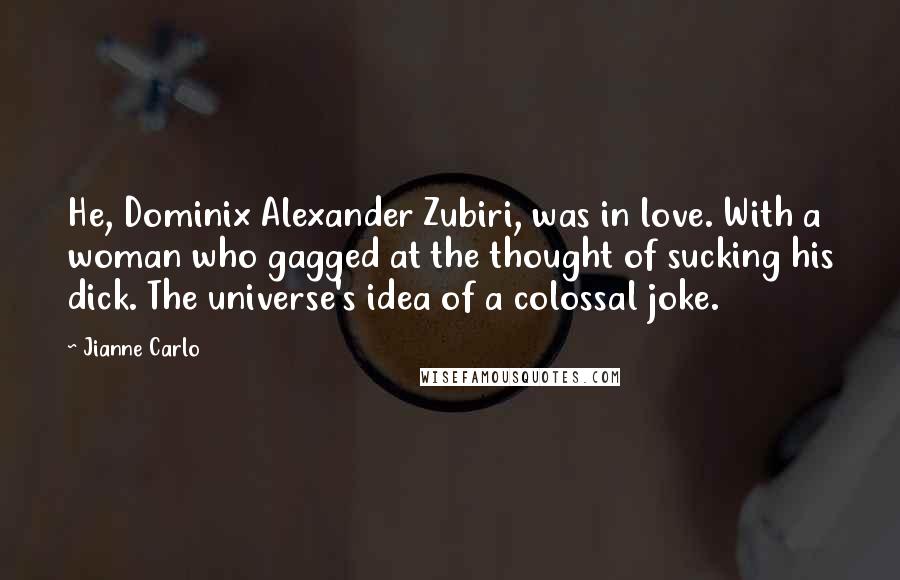 Jianne Carlo Quotes: He, Dominix Alexander Zubiri, was in love. With a woman who gagged at the thought of sucking his dick. The universe's idea of a colossal joke.