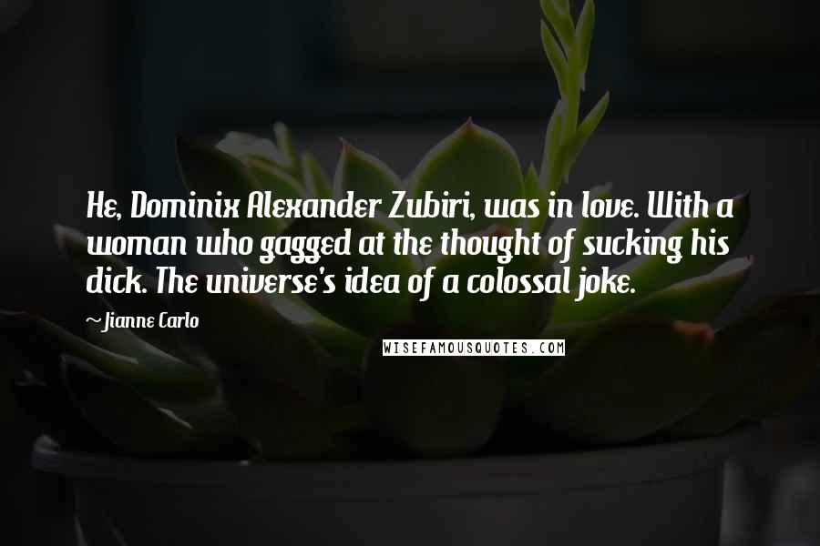 Jianne Carlo Quotes: He, Dominix Alexander Zubiri, was in love. With a woman who gagged at the thought of sucking his dick. The universe's idea of a colossal joke.