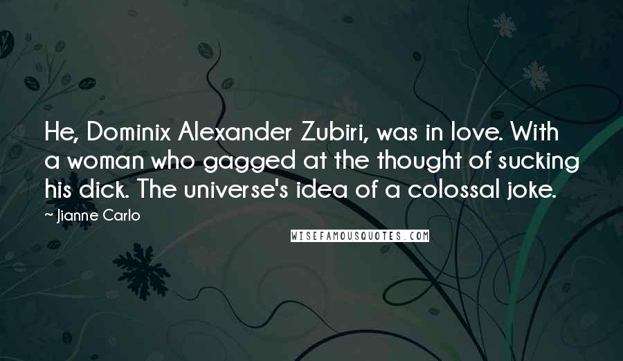 Jianne Carlo Quotes: He, Dominix Alexander Zubiri, was in love. With a woman who gagged at the thought of sucking his dick. The universe's idea of a colossal joke.