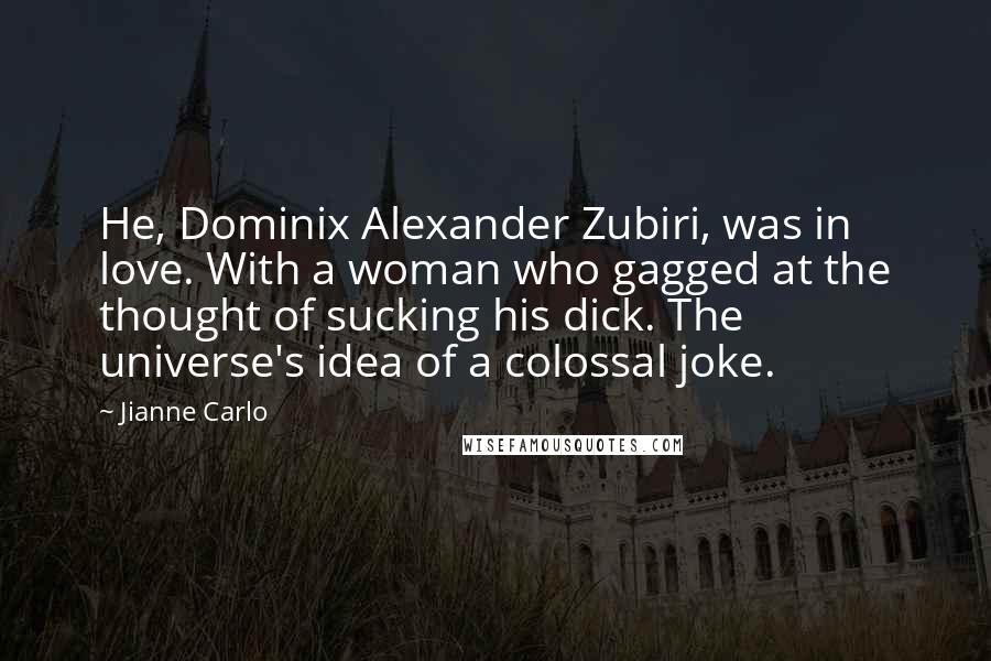 Jianne Carlo Quotes: He, Dominix Alexander Zubiri, was in love. With a woman who gagged at the thought of sucking his dick. The universe's idea of a colossal joke.