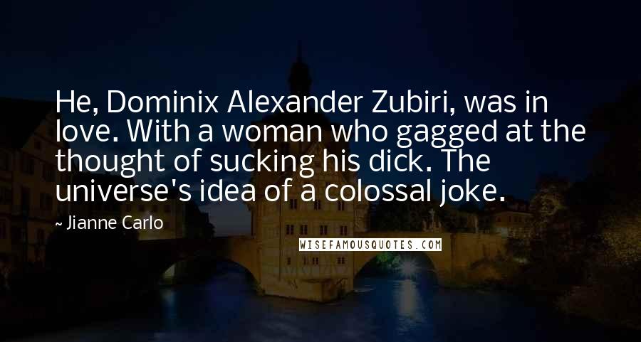 Jianne Carlo Quotes: He, Dominix Alexander Zubiri, was in love. With a woman who gagged at the thought of sucking his dick. The universe's idea of a colossal joke.