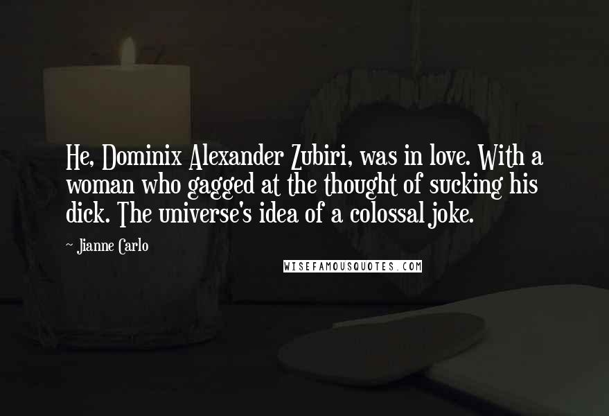 Jianne Carlo Quotes: He, Dominix Alexander Zubiri, was in love. With a woman who gagged at the thought of sucking his dick. The universe's idea of a colossal joke.