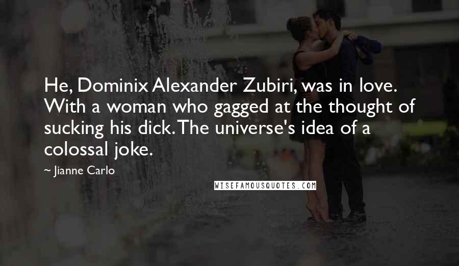 Jianne Carlo Quotes: He, Dominix Alexander Zubiri, was in love. With a woman who gagged at the thought of sucking his dick. The universe's idea of a colossal joke.