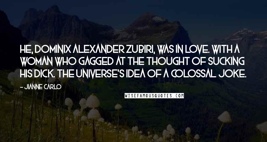 Jianne Carlo Quotes: He, Dominix Alexander Zubiri, was in love. With a woman who gagged at the thought of sucking his dick. The universe's idea of a colossal joke.