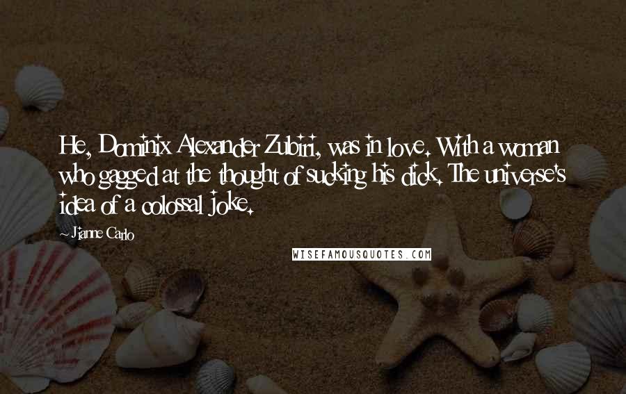 Jianne Carlo Quotes: He, Dominix Alexander Zubiri, was in love. With a woman who gagged at the thought of sucking his dick. The universe's idea of a colossal joke.