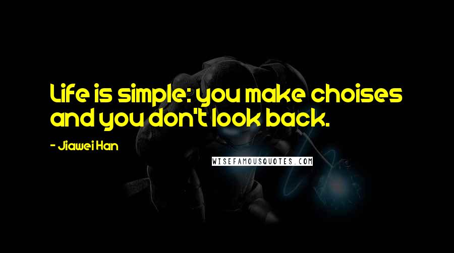 Jiawei Han Quotes: Life is simple: you make choises and you don't look back.