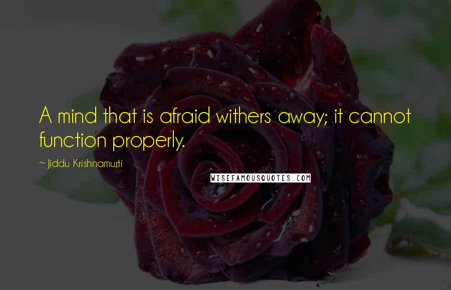 Jiddu Krishnamurti Quotes: A mind that is afraid withers away; it cannot function properly.