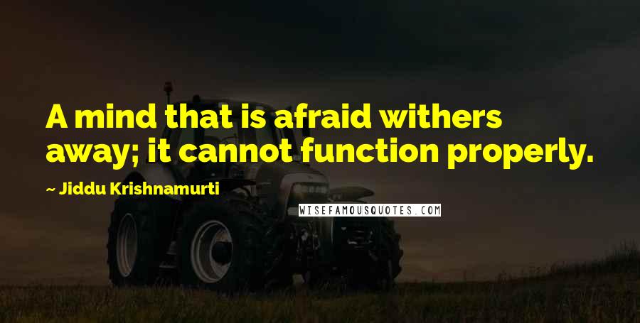 Jiddu Krishnamurti Quotes: A mind that is afraid withers away; it cannot function properly.