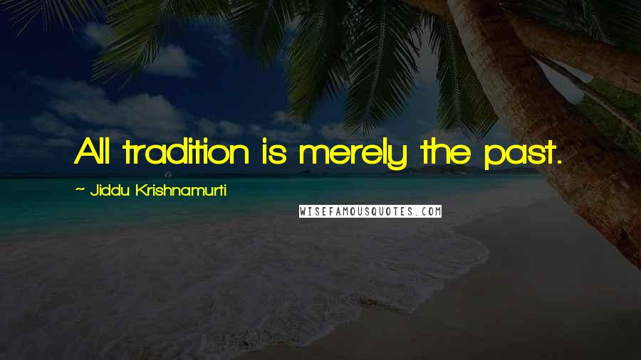 Jiddu Krishnamurti Quotes: All tradition is merely the past.
