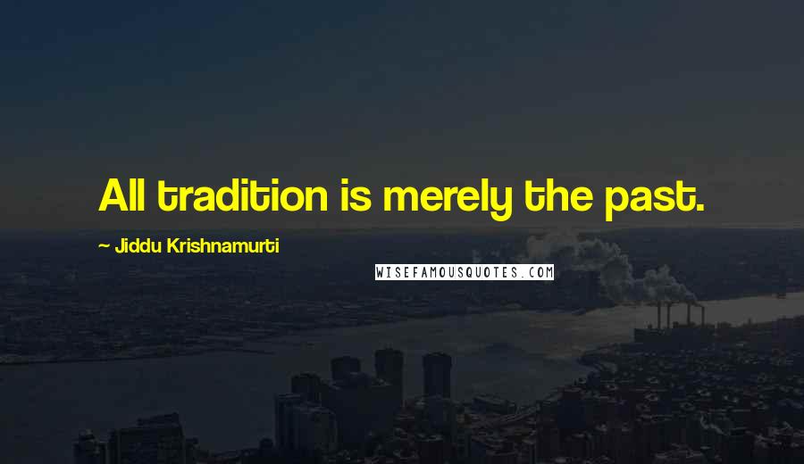 Jiddu Krishnamurti Quotes: All tradition is merely the past.