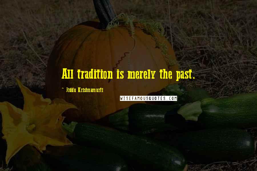 Jiddu Krishnamurti Quotes: All tradition is merely the past.