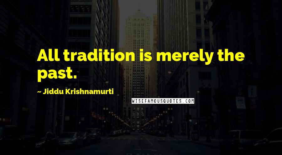Jiddu Krishnamurti Quotes: All tradition is merely the past.