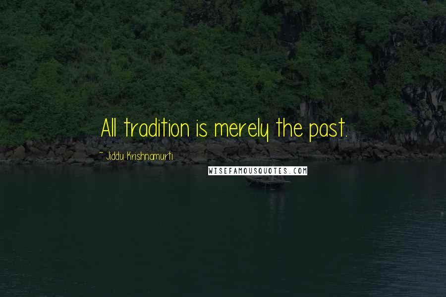Jiddu Krishnamurti Quotes: All tradition is merely the past.