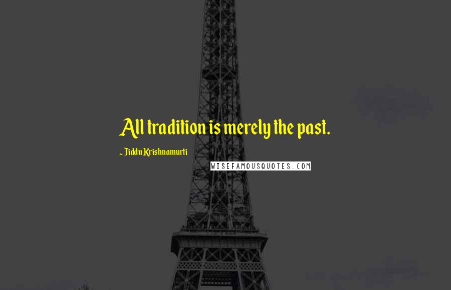 Jiddu Krishnamurti Quotes: All tradition is merely the past.
